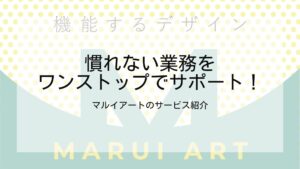 慣れない業務をワンストップでサポート！マルイアートのサービス紹介